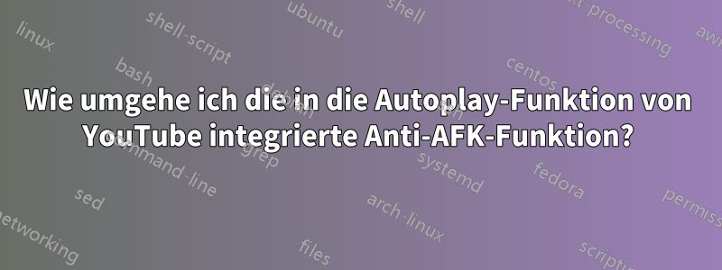 Wie umgehe ich die in die Autoplay-Funktion von YouTube integrierte Anti-AFK-Funktion?