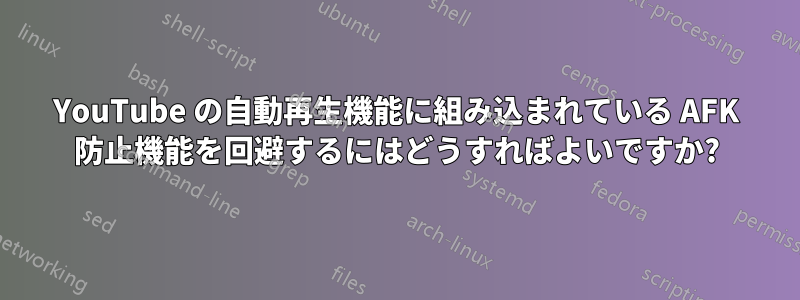 YouTube の自動再生機能に組み込まれている AFK 防止機能を回避するにはどうすればよいですか?