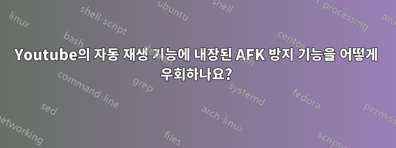 Youtube의 자동 재생 기능에 내장된 AFK 방지 기능을 어떻게 우회하나요?