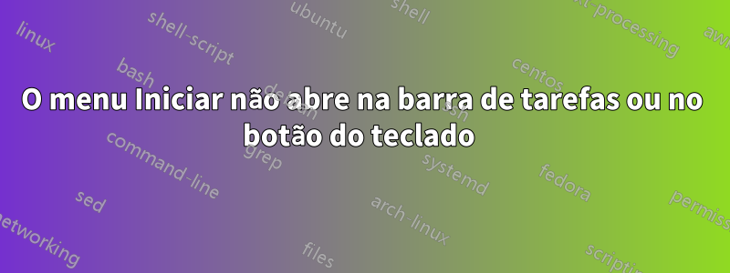 O menu Iniciar não abre na barra de tarefas ou no botão do teclado 