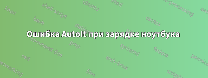 Ошибка AutoIt при зарядке ноутбука