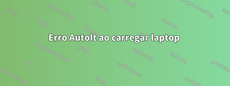 Erro AutoIt ao carregar laptop