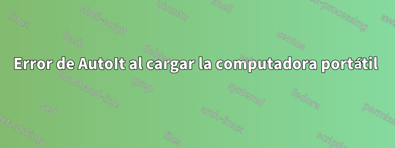 Error de AutoIt al cargar la computadora portátil
