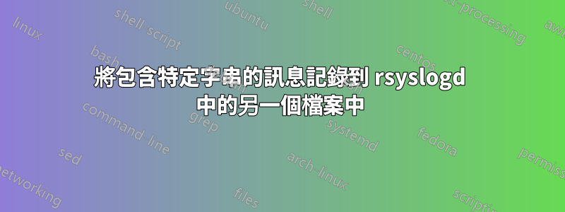 將包含特定字串的訊息記錄到 rsyslogd 中的另一個檔案中