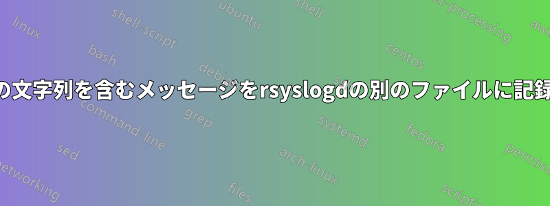 特定の文字列を含むメッセージをrsyslogdの別のファイルに記録する