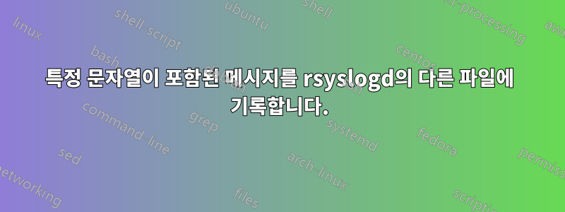 특정 문자열이 포함된 메시지를 rsyslogd의 다른 파일에 기록합니다.