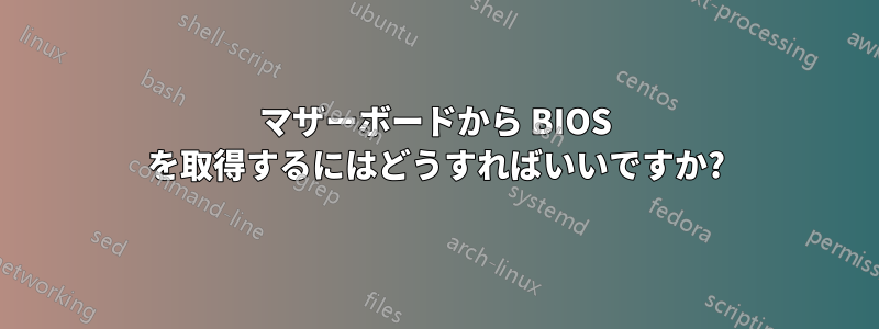 マザーボードから BIOS を取得するにはどうすればいいですか?