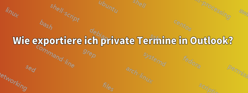 Wie exportiere ich private Termine in Outlook?