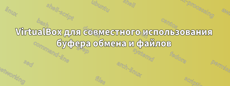 VirtualBox для совместного использования буфера обмена и файлов
