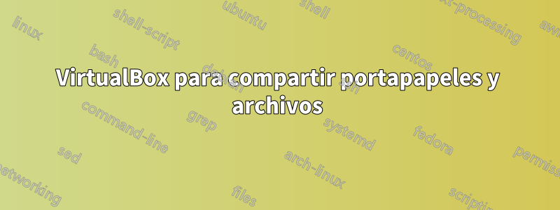 VirtualBox para compartir portapapeles y archivos
