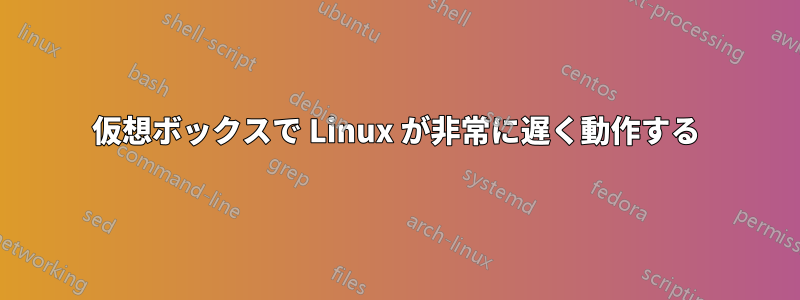 仮想ボックスで Linux が非常に遅く動作する