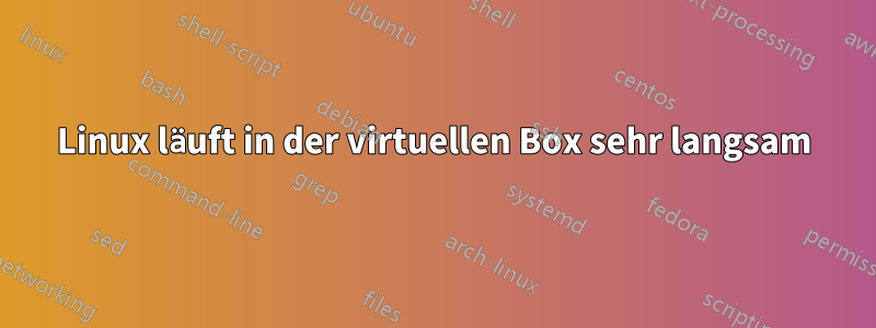 Linux läuft in der virtuellen Box sehr langsam