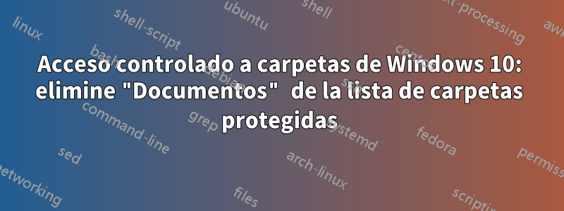 Acceso controlado a carpetas de Windows 10: elimine "Documentos" de la lista de carpetas protegidas
