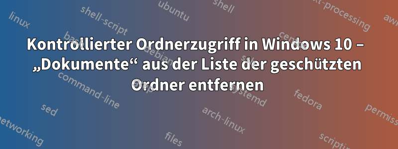 Kontrollierter Ordnerzugriff in Windows 10 – „Dokumente“ aus der Liste der geschützten Ordner entfernen