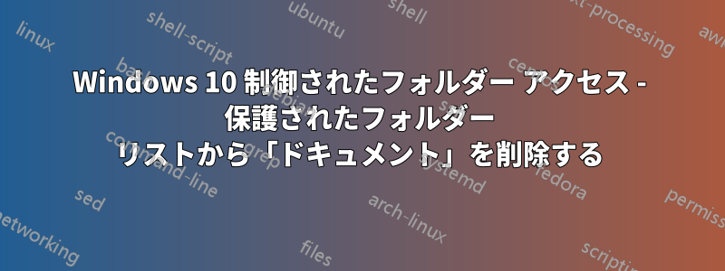 Windows 10 制御されたフォルダー アクセス - 保護されたフォルダー リストから「ドキュメント」を削除する