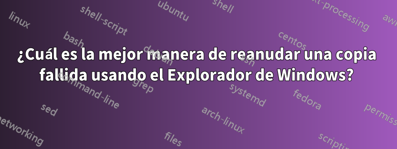 ¿Cuál es la mejor manera de reanudar una copia fallida usando el Explorador de Windows?