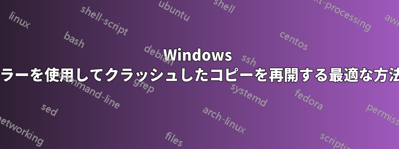 Windows エクスプローラーを使用してクラッシュしたコピーを再開する最適な方法は何ですか?