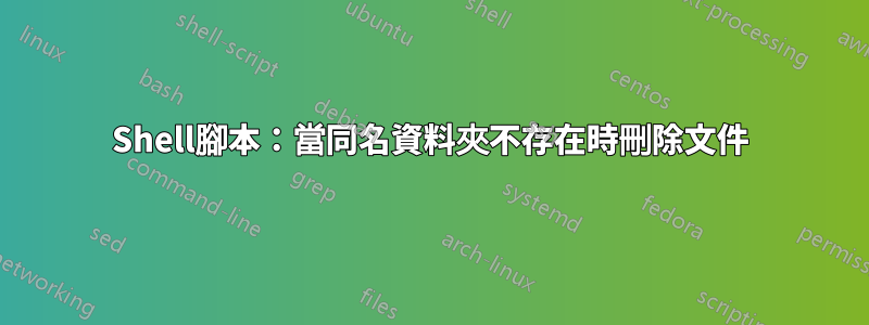 Shell腳本：當同名資料夾不存在時刪除文件