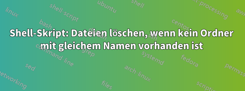 Shell-Skript: Dateien löschen, wenn kein Ordner mit gleichem Namen vorhanden ist
