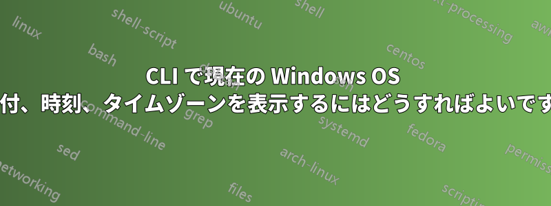 CLI で現在の Windows OS の日付、時刻、タイムゾーンを表示するにはどうすればよいですか?