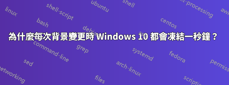為什麼每次背景變更時 Windows 10 都會凍結一秒鐘？