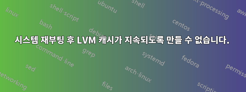 시스템 재부팅 후 LVM 캐시가 지속되도록 만들 수 없습니다.