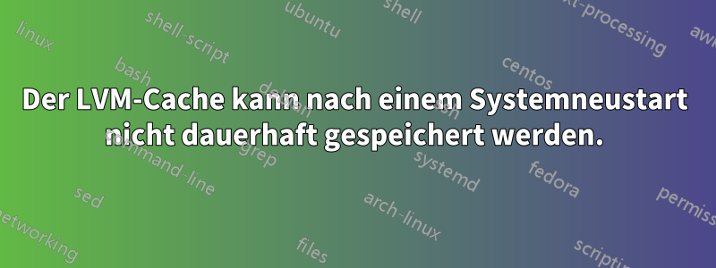 Der LVM-Cache kann nach einem Systemneustart nicht dauerhaft gespeichert werden.