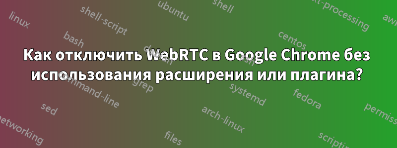 Как отключить WebRTC в Google Chrome без использования расширения или плагина?