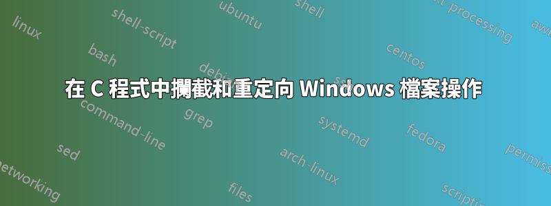 在 C 程式中攔截和重定向 Windows 檔案操作