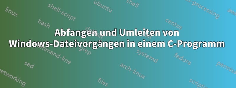 Abfangen und Umleiten von Windows-Dateivorgängen in einem C-Programm
