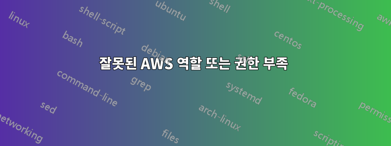잘못된 AWS 역할 또는 권한 부족