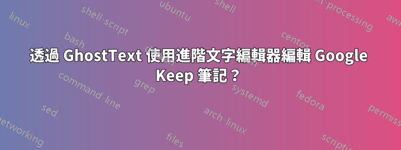 透過 GhostText 使用進階文字編輯器編輯 Google Keep 筆記？