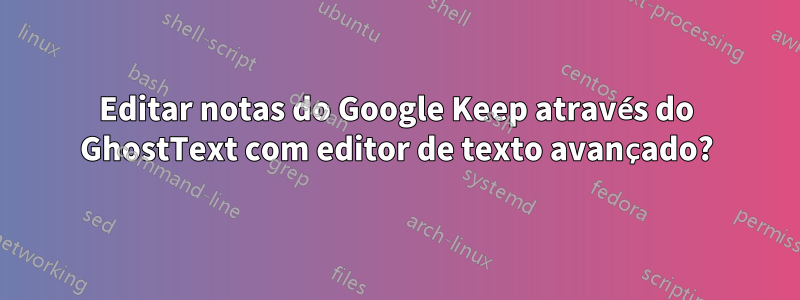 Editar notas do Google Keep através do GhostText com editor de texto avançado?