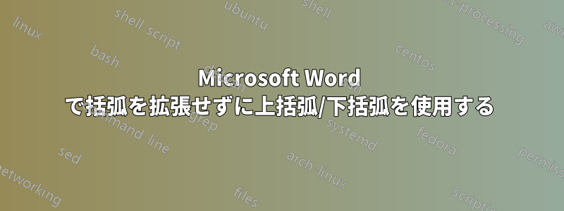 Microsoft Word で括弧を拡張せずに上括弧/下括弧を使用する