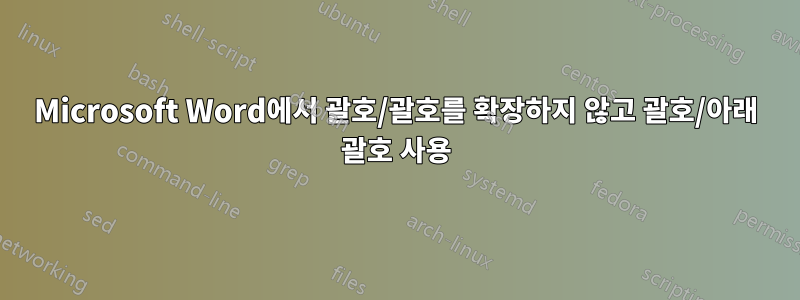 Microsoft Word에서 괄호/괄호를 확장하지 않고 괄호/아래 괄호 사용