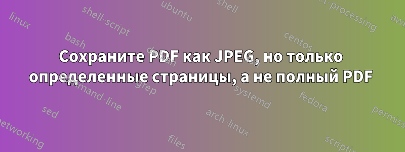 Сохраните PDF как JPEG, но только определенные страницы, а не полный PDF