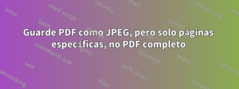 Guarde PDF como JPEG, pero solo páginas específicas, no PDF completo