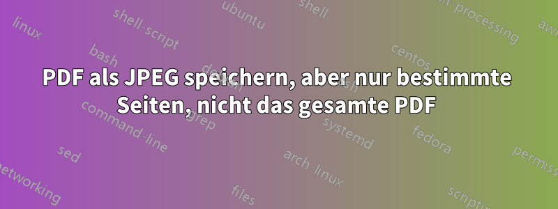 PDF als JPEG speichern, aber nur bestimmte Seiten, nicht das gesamte PDF