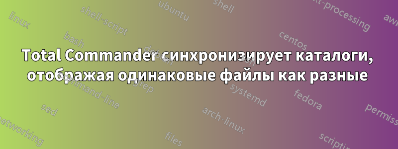 Total Commander синхронизирует каталоги, отображая одинаковые файлы как разные