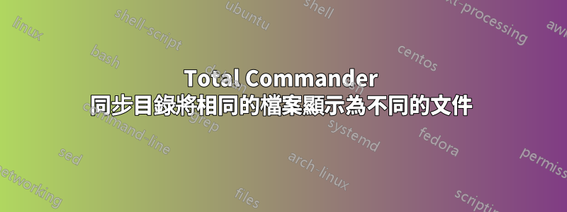 Total Commander 同步目錄將相同的檔案顯示為不同的文件