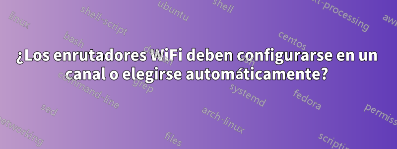 ¿Los enrutadores WiFi deben configurarse en un canal o elegirse automáticamente?