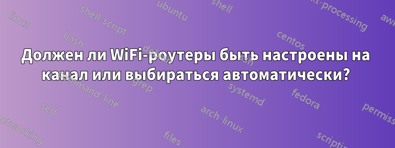 Должен ли WiFi-роутеры быть настроены на канал или выбираться автоматически?
