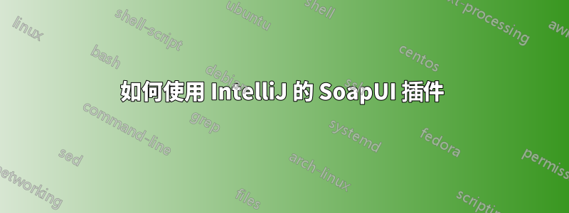 如何使用 IntelliJ 的 SoapUI 插件