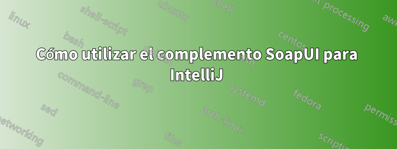 Cómo utilizar el complemento SoapUI para IntelliJ