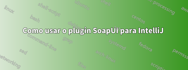 Como usar o plugin SoapUI para IntelliJ