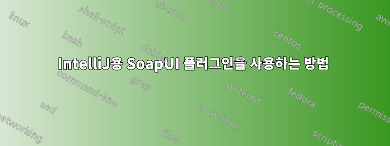 IntelliJ용 SoapUI 플러그인을 사용하는 방법