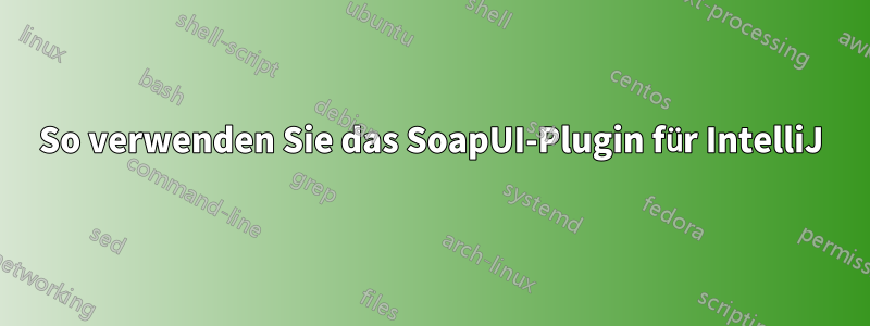 So verwenden Sie das SoapUI-Plugin für IntelliJ