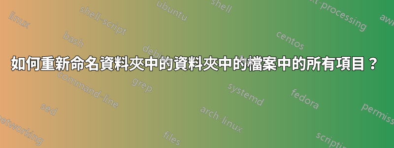 如何重新命名資料夾中的資料夾中的檔案中的所有項目？
