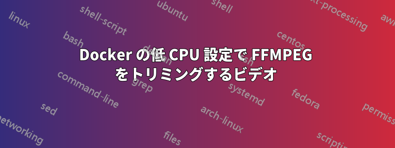 Docker の低 CPU 設定で FFMPEG をトリミングするビデオ