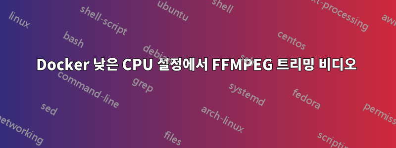 Docker 낮은 CPU 설정에서 FFMPEG 트리밍 비디오